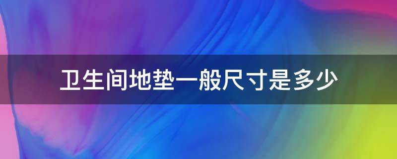 卫生间地垫一般尺寸是多少（卫生间地垫一般尺寸是多少合适）