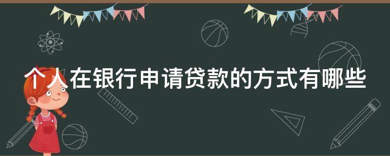 个人在银行申请贷款的方式有哪些 个人在银行申请贷款的方式有哪些呢