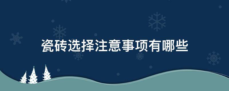瓷砖选择注意事项有哪些（瓷砖怎么选择需要注意什么）