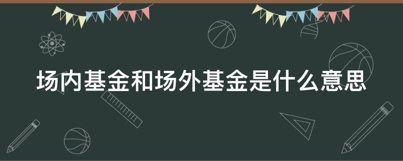 场内基金和场外基金是什么意思 场内基金和场外基金有哪些