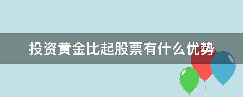 投资黄金比起股票有什么优势 投资黄金比起股票有什么优势吗