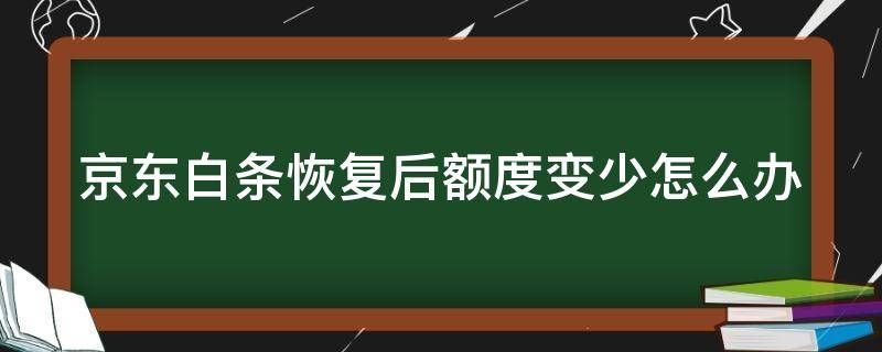 京东白条恢复后额度变少怎么办（京东白条还款后额度降低）