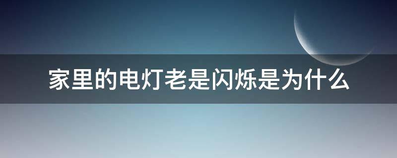 家里的电灯老是闪烁是为什么（家里的电灯老是闪烁是为什么呢）