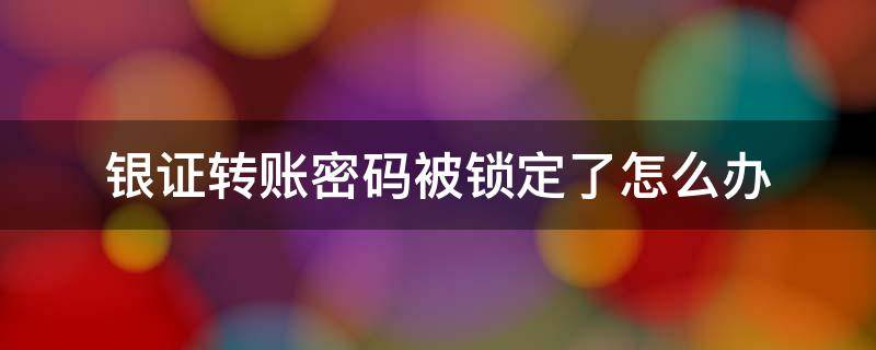 银证转账密码被锁定了怎么办（银证转账密码被锁定了怎么办呢）