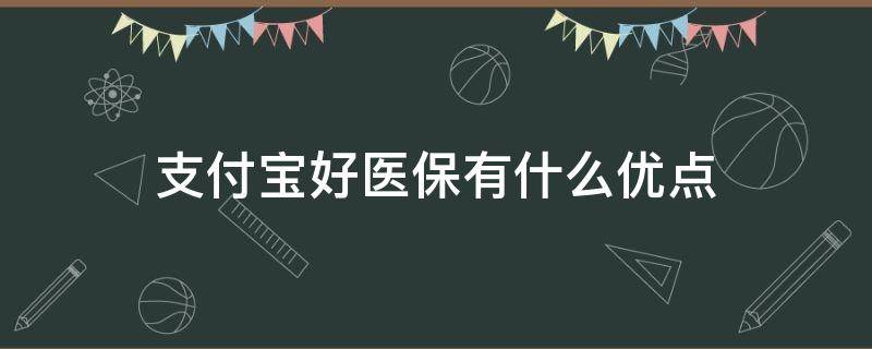 支付宝好医保有什么优点（支付宝好医保好不好）