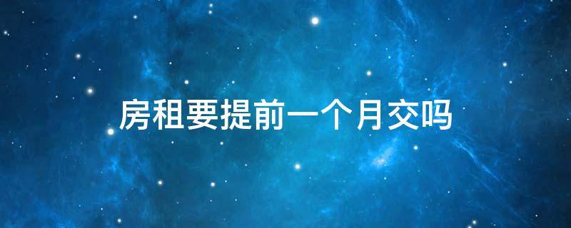 房租要提前一个月交吗 房租要提前一个月交吗