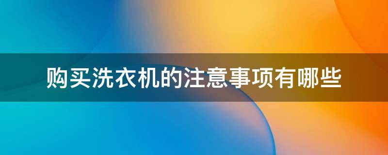 购买洗衣机的注意事项有哪些（购买洗衣机的注意事项有哪些图片）
