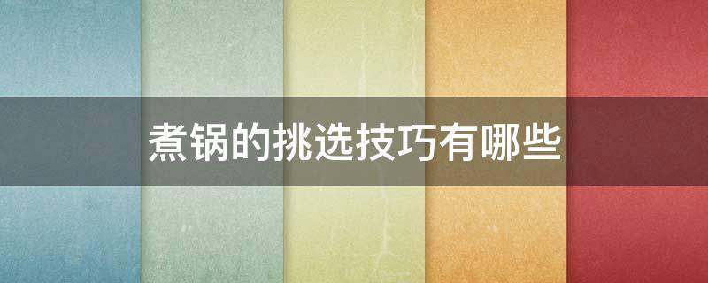 煮锅的挑选技巧有哪些 煮锅的挑选技巧有哪些图片