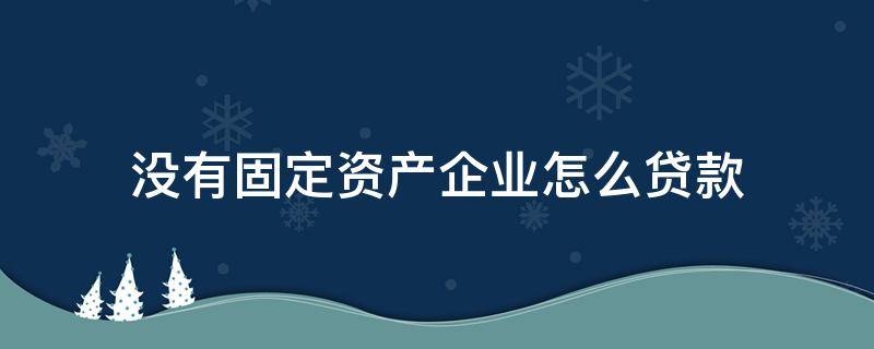 没有固定资产企业怎么贷款 没有固定资产可以贷款买房吗