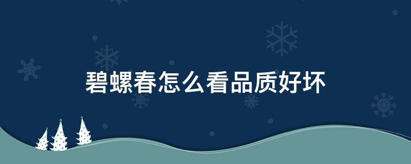 碧螺春怎么看品质好坏 碧螺春怎么看好不好