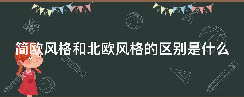 简欧风格和北欧风格的区别是什么（简欧风格和北欧风格的区别是什么意思）