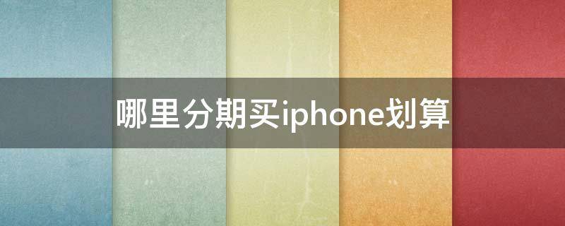哪里分期买iphone划算 哪里可以分期买iphone