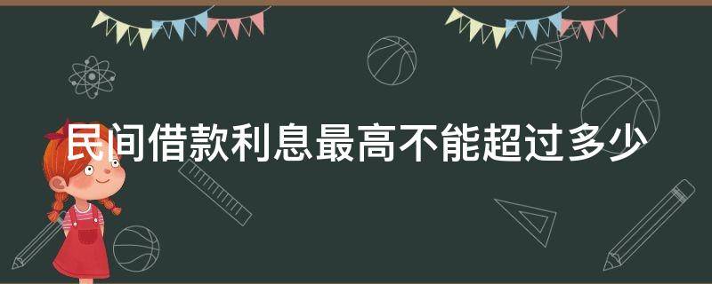 民间借款利息最高不能超过多少 民间借贷利息最高不能超过多少