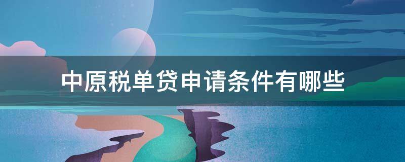 中原税单贷申请条件有哪些 中原税单贷申请条件有哪些要求