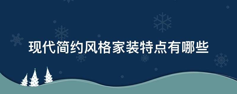 现代简约风格家装特点有哪些（现代简约装修风格特点是什么）