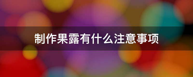 制作果露有什么注意事项（果露可以做什么饮品）