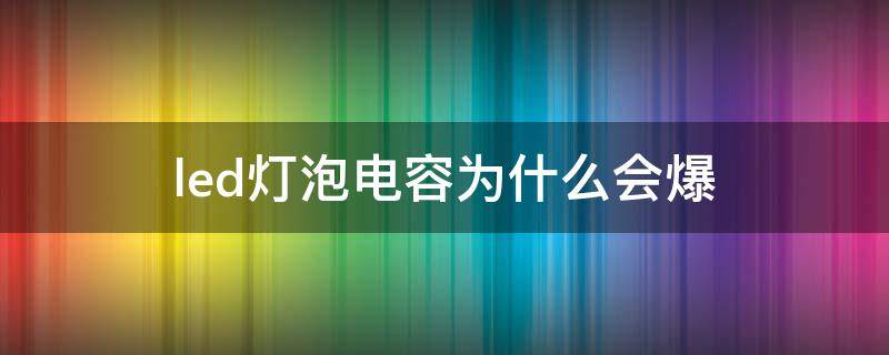 led灯泡电容为什么会爆 led灯泡电容为什么会爆炸的原因