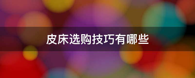 皮床选购技巧有哪些（皮床选购技巧有哪些方面）