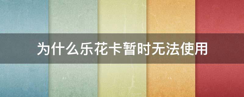 为什么乐花卡暂时无法使用（乐花卡为什么突然之间不能用）