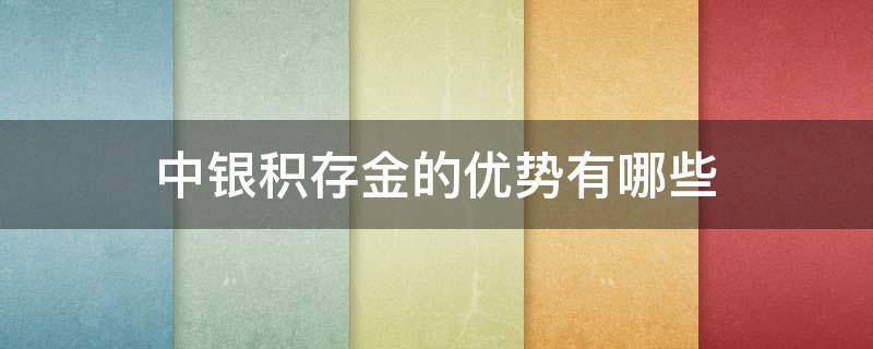 中银积存金的优势有哪些（中银积存金的优势有哪些呢）