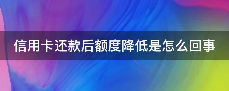信用卡还款后额度降低是怎么回事 为什么信用卡还款了额度也恢复了不能用