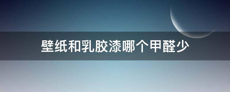 壁纸和乳胶漆哪个甲醛少 只刷白墙3天可以入住吗