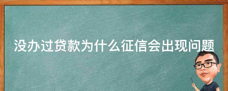 没办过贷款为什么征信会出现问题 我没有申请过贷款怎么征信上会有贷款审批