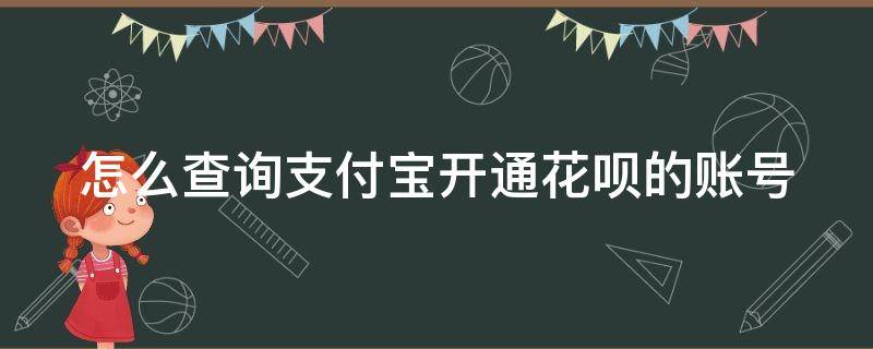 怎么查询支付宝开通花呗的账号 支付宝怎么看花呗开通