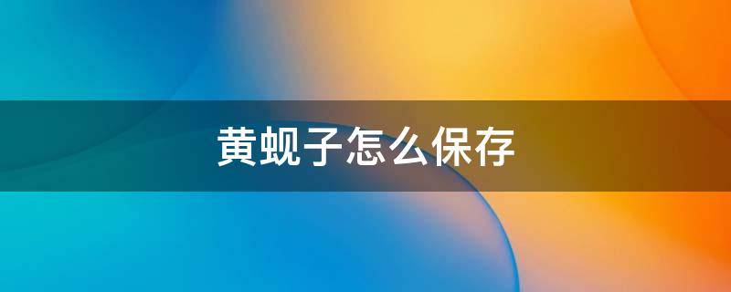 黄蚬子怎么保存（黄蚬子怎么保存时间久）