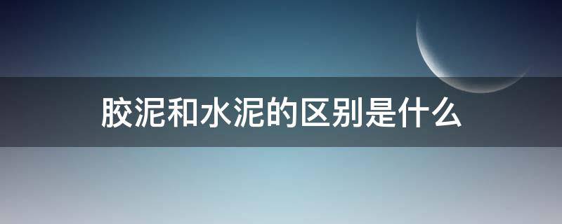 胶泥和水泥的区别是什么（胶泥跟水泥区别）