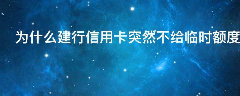 为什么建行信用卡突然不给临时额度（建行给临时额度不给永久额度）