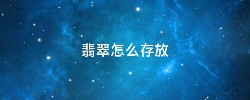 翡翠怎么存放（翡翠原石开窗后怎么存放）