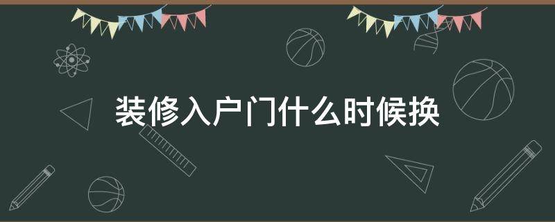 装修入户门什么时候换 装修入户门什么时候换好