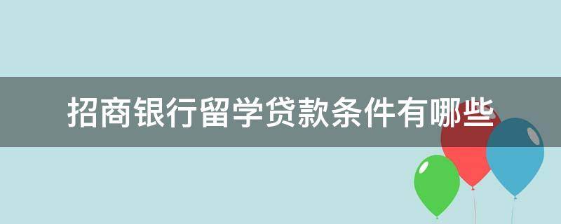 招商银行留学贷款条件有哪些（招商银行留学贷款条件有哪些要求）
