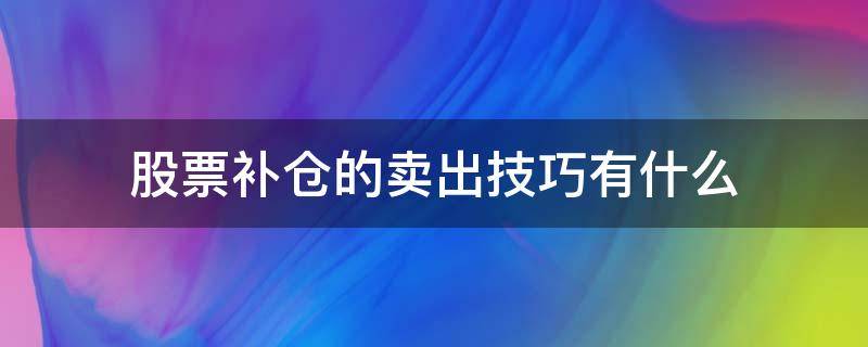 股票补仓的卖出技巧有什么 股票补仓怎么卖