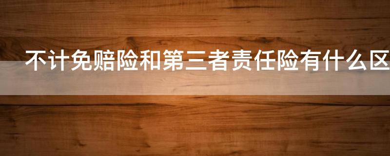 不计免赔险和第三者责任险有什么区别