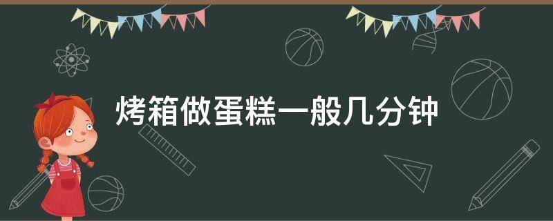 烤箱做蛋糕一般几分钟（烤箱做蛋糕一般几分钟多少度）