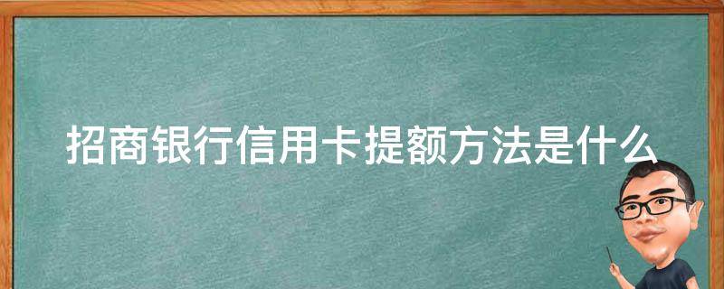 招商银行信用卡提额方法是什么（招商银行信用卡提额方法是什么样的）