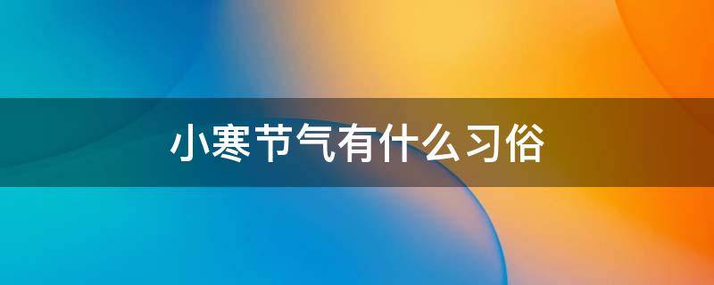 小寒节气有什么习俗 小寒节气风俗有哪些
