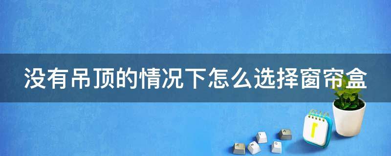 没有吊顶的情况下怎么选择窗帘盒（没有吊顶的情况下怎么选择窗帘盒尺寸）