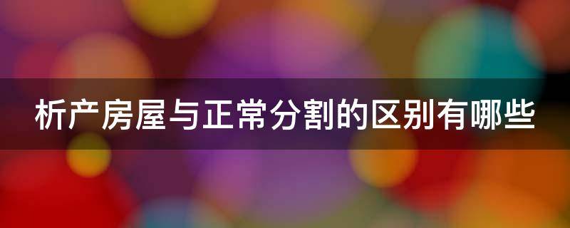 析产房屋与正常分割的区别有哪些（析产房屋怎么分）