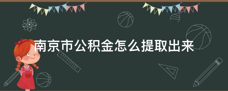 南京市公积金怎么提取出来 急用钱公积金怎么提现