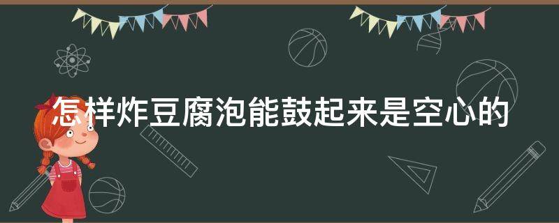 怎样炸豆腐泡能鼓起来是空心的 炸豆腐泡怎么炸启发的好