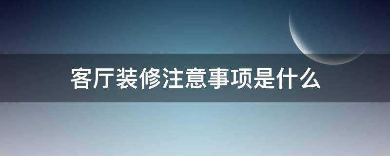 客厅装修注意事项是什么 客厅装修注意事项是什么意思