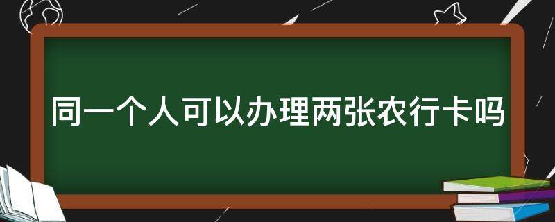 同一个人可以办理两张农行卡吗 同一个人可以办两张农业银行卡吗