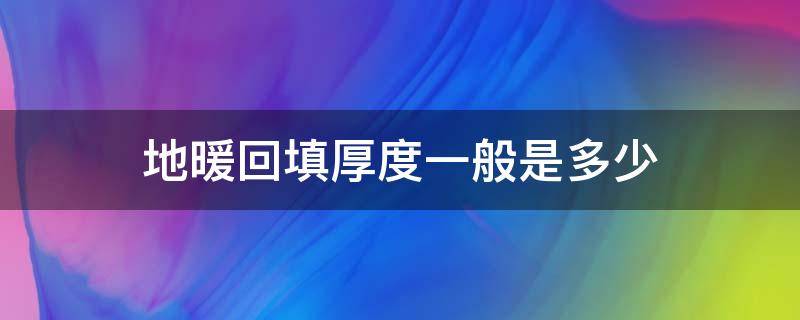 地暖回填厚度一般是多少（地暖回填厚度一般是多少毫米）