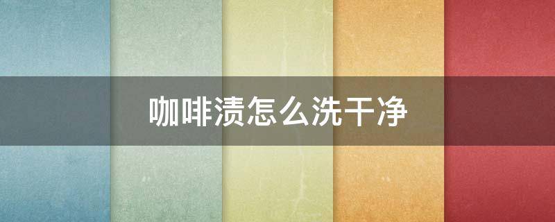 咖啡渍怎么洗干净（咖啡渍怎么洗干净小妙招）