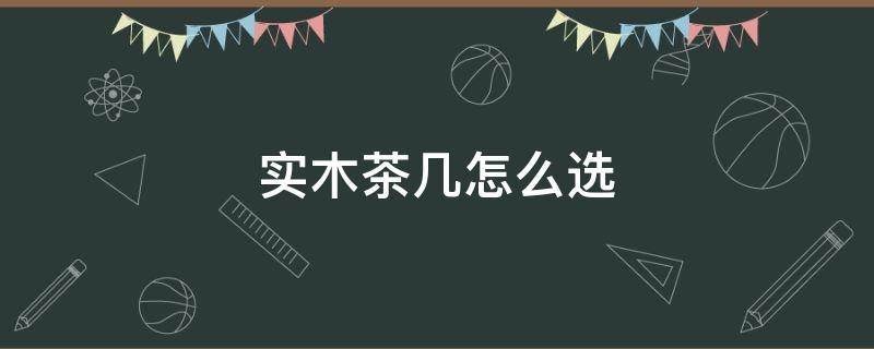 实木茶几怎么选 实木茶几哪种最好