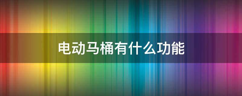 电动马桶有什么功能 电动马桶有哪些功能