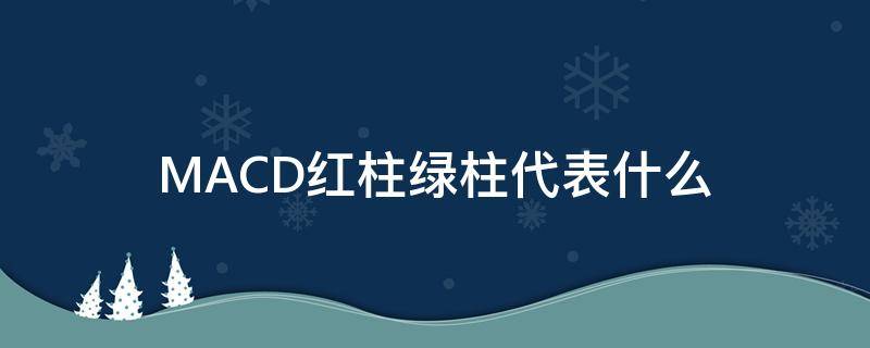 MACD红柱绿柱代表什么（macd红柱绿柱代表什么数字）